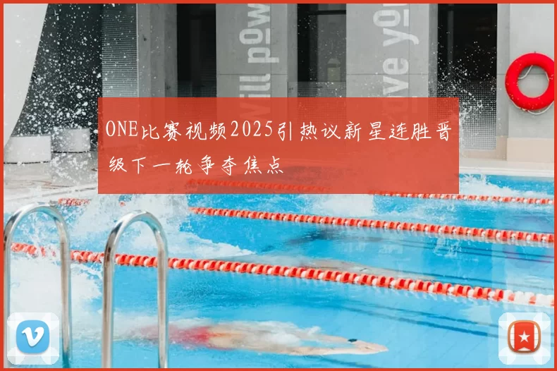 ONE比赛视频2025引热议新星连胜晋级下一轮争夺焦点