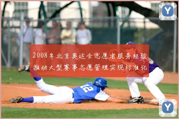 2008年北京奥运会志愿者服务经验推动大型赛事志愿管理实现标准化