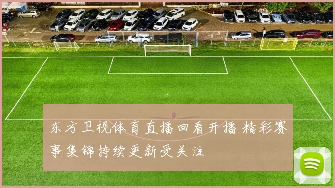 东方卫视体育直播回看开播 精彩赛事集锦持续更新受关注