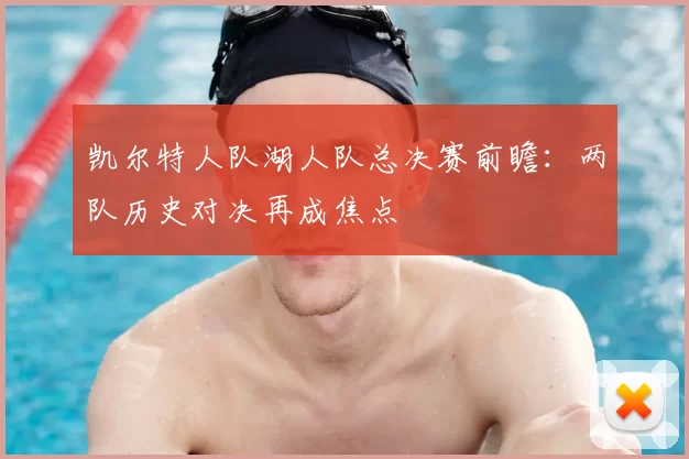 凯尔特人队湖人队总决赛前瞻：两队历史对决再成焦点