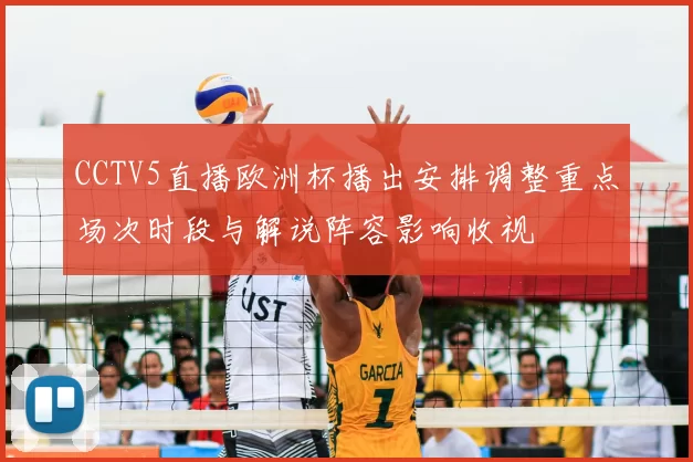 CCTV5直播欧洲杯播出安排调整重点场次时段与解说阵容影响收视
