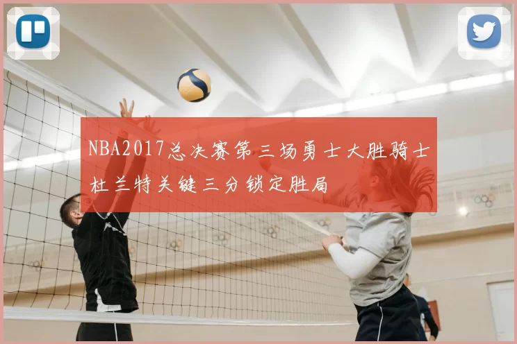 NBA2017总决赛第三场勇士大胜骑士杜兰特关键三分锁定胜局