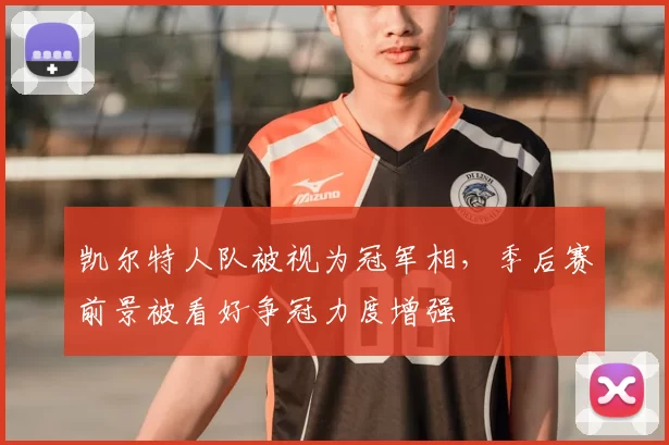 凯尔特人队被视为冠军相，季后赛前景被看好争冠力度增强