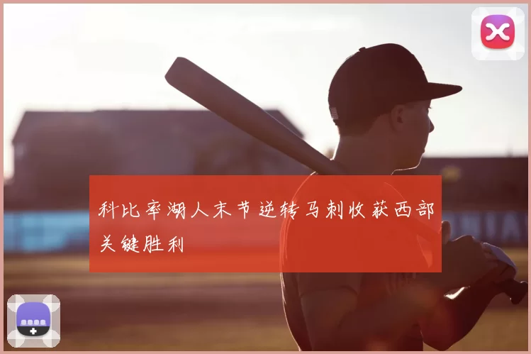 科比率湖人末节逆转马刺收获西部关键胜利