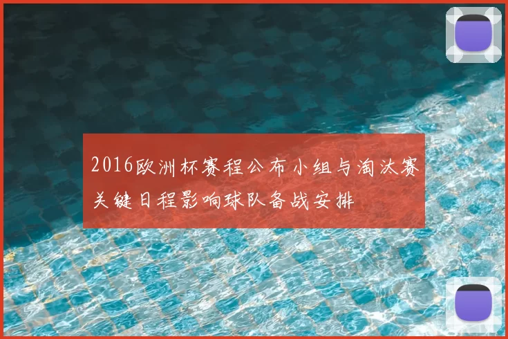 2016欧洲杯赛程公布小组与淘汰赛关键日程影响球队备战安排