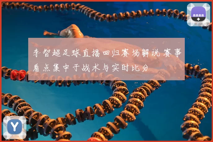 李智超足球直播回归赛场解说 赛事看点集中于战术与实时比分
