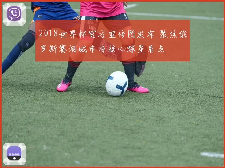 2018世界杯官方宣传图发布 聚焦俄罗斯赛场城市与核心球星看点