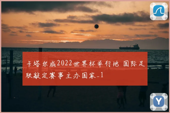 卡塔尔成2022世界杯举行地 国际足联敲定赛事主办国家_1