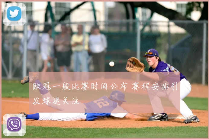 欧冠一般比赛时间公布 赛程安排引发球迷关注