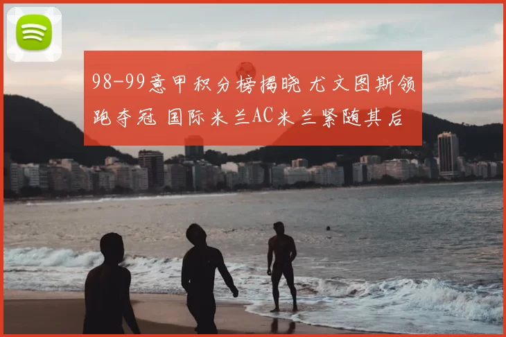 98-99意甲积分榜揭晓 尤文图斯领跑夺冠 国际米兰AC米兰紧随其后