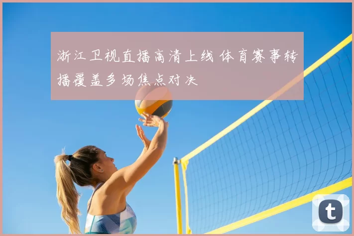 浙江卫视直播高清上线 体育赛事转播覆盖多场焦点对决