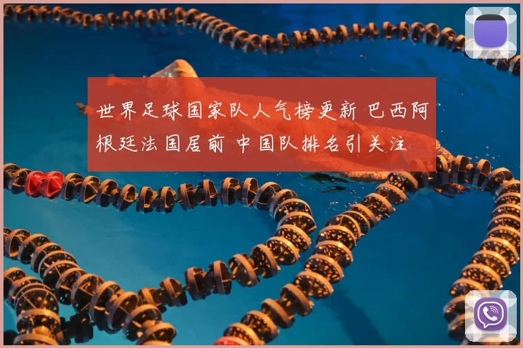 世界足球国家队人气榜更新 巴西阿根廷法国居前 中国队排名引关注