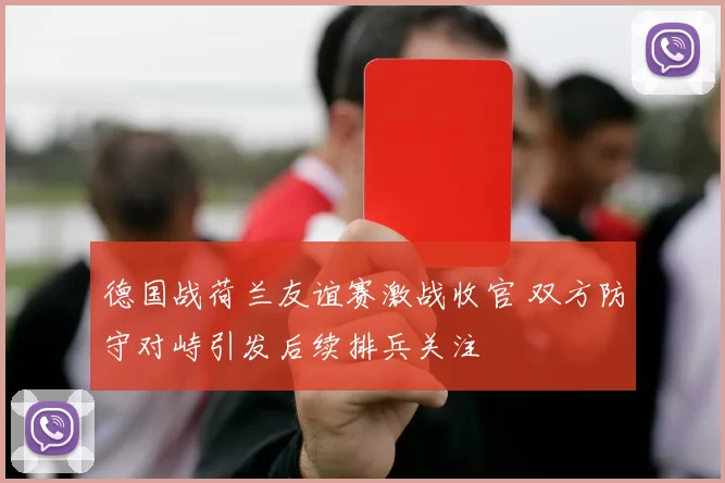 德国战荷兰友谊赛激战收官 双方防守对峙引发后续排兵关注