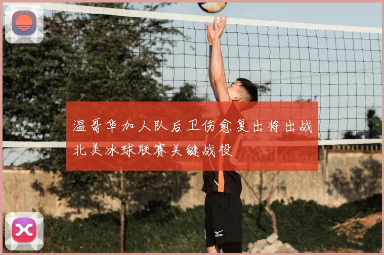 温哥华加人队后卫伤愈复出将出战北美冰球联赛关键战役