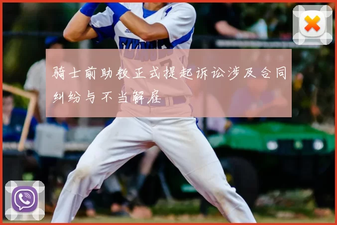 骑士前助教正式提起诉讼涉及合同纠纷与不当解雇