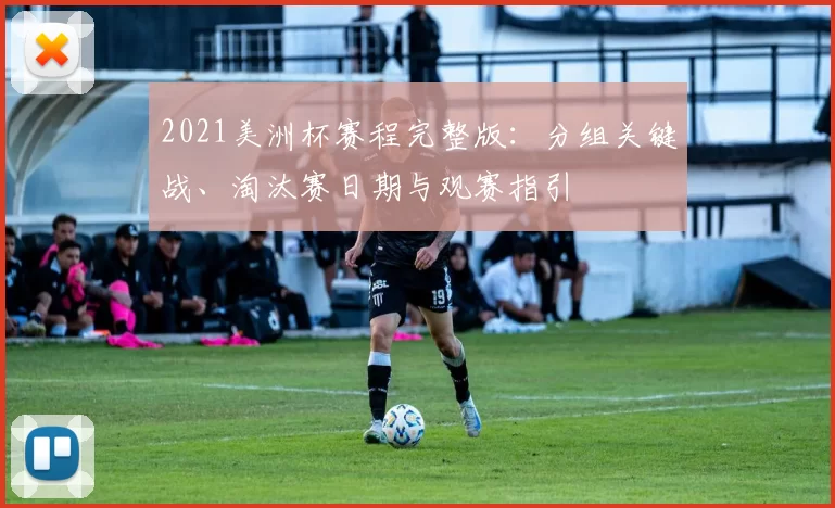 2021美洲杯赛程完整版：分组关键战、淘汰赛日期与观赛指引