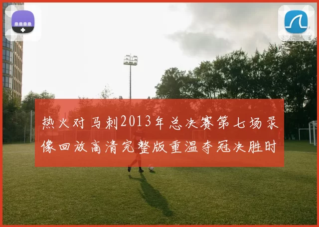 热火对马刺2013年总决赛第七场录像回放高清完整版重温夺冠决胜时刻