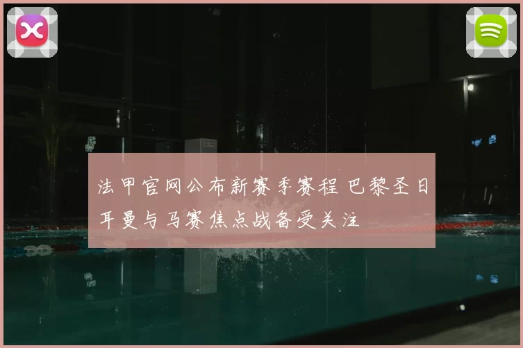 法甲官网公布新赛季赛程 巴黎圣日耳曼与马赛焦点战备受关注