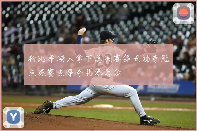 科比率湖人拿下总决赛第五场夺冠点亮赛点争夺再添悬念
