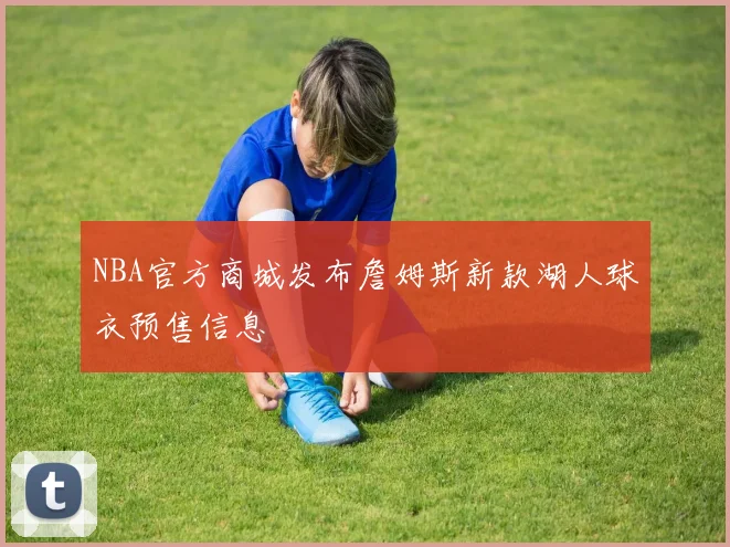 NBA官方商城发布詹姆斯新款湖人球衣预售信息