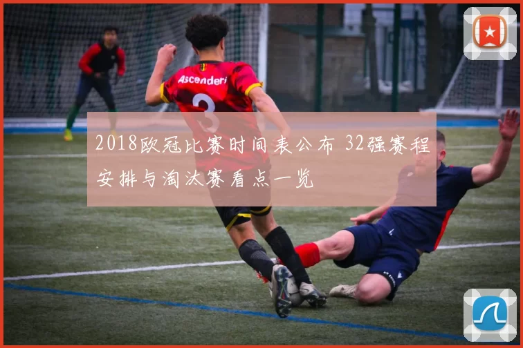 2018欧冠比赛时间表公布 32强赛程安排与淘汰赛看点一览