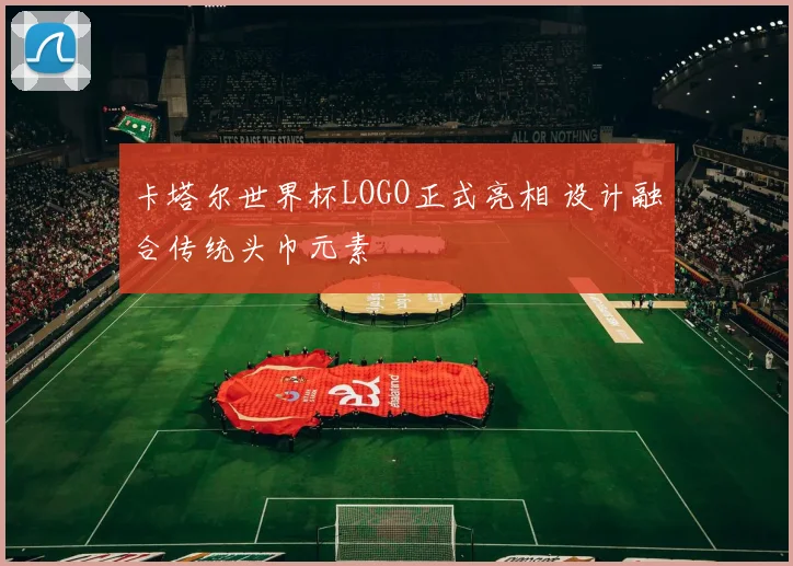 卡塔尔世界杯LOGO正式亮相 设计融合传统头巾元素