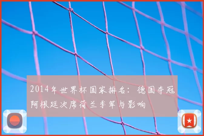 2014年世界杯国家排名:德国夺冠阿根廷次席荷兰季军与影响