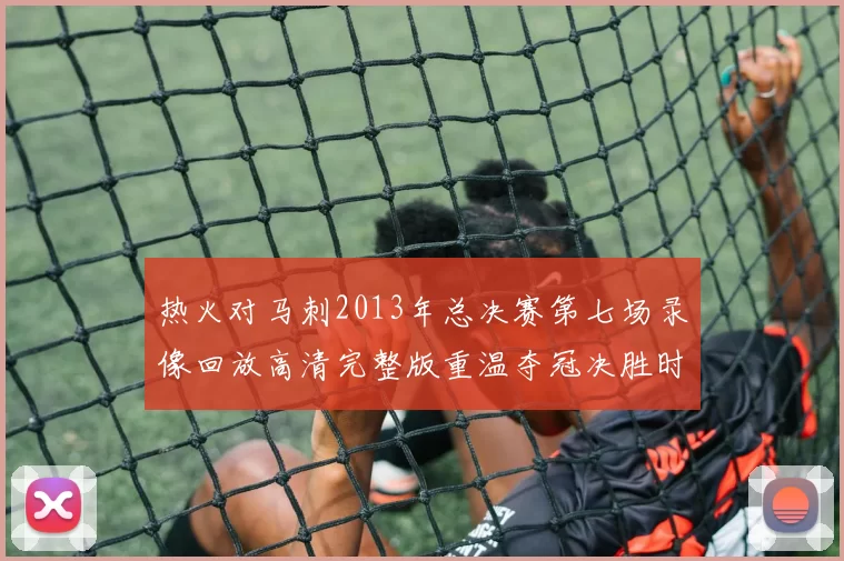 热火对马刺2013年总决赛第七场录像回放高清完整版重温夺冠决胜时刻