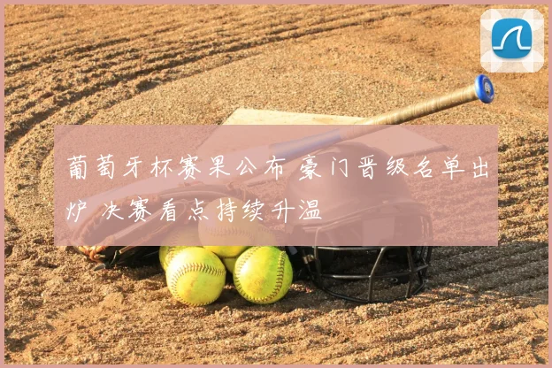 葡萄牙杯赛果公布 豪门晋级名单出炉 决赛看点持续升温