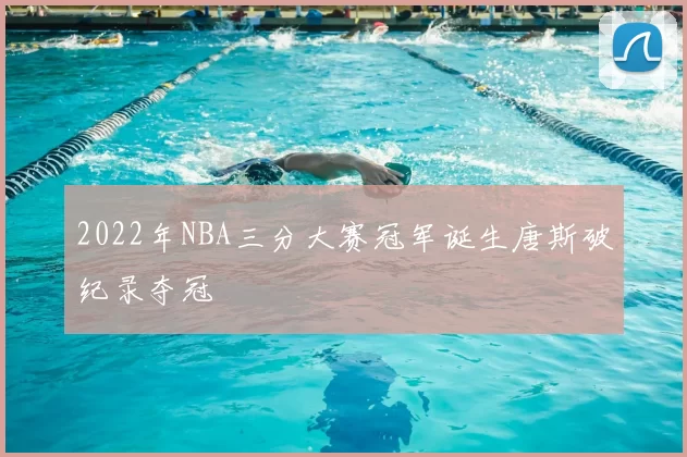 2022年NBA三分大赛冠军诞生唐斯破纪录夺冠