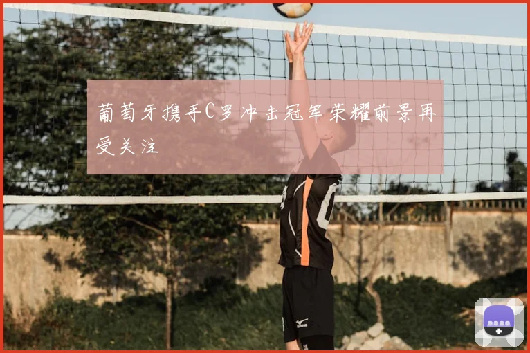 葡萄牙携手C罗冲击冠军荣耀前景再受关注