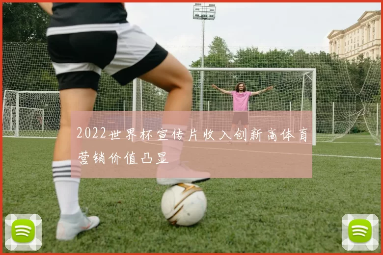 2022世界杯宣传片收入创新高体育营销价值凸显