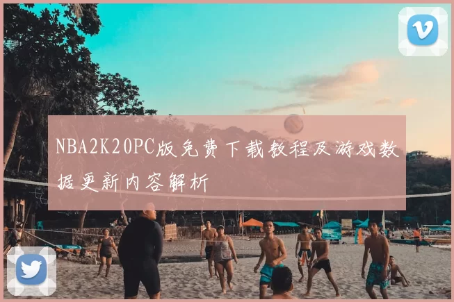 NBA2K20PC版免费下载教程及游戏数据更新内容解析