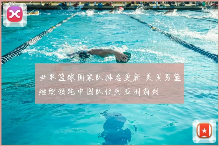 世界篮球国家队排名更新 美国男篮继续领跑中国队位列亚洲前列