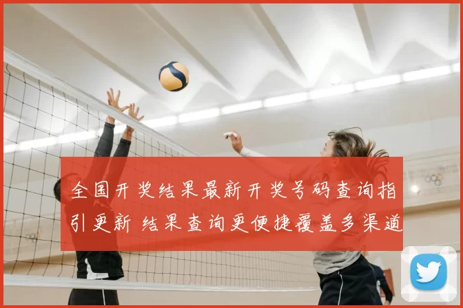 全国开奖结果最新开奖号码查询指引更新 结果查询更便捷覆盖多渠道