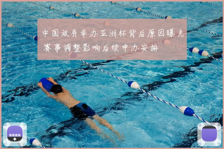 中国放弃举办亚洲杯背后原因曝光 赛事调整影响后续申办安排