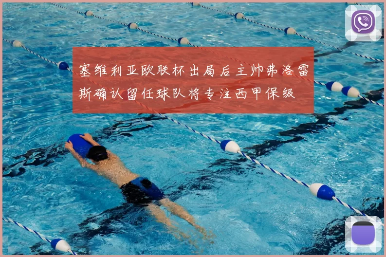 塞维利亚欧联杯出局后主帅弗洛雷斯确认留任球队将专注西甲保级
