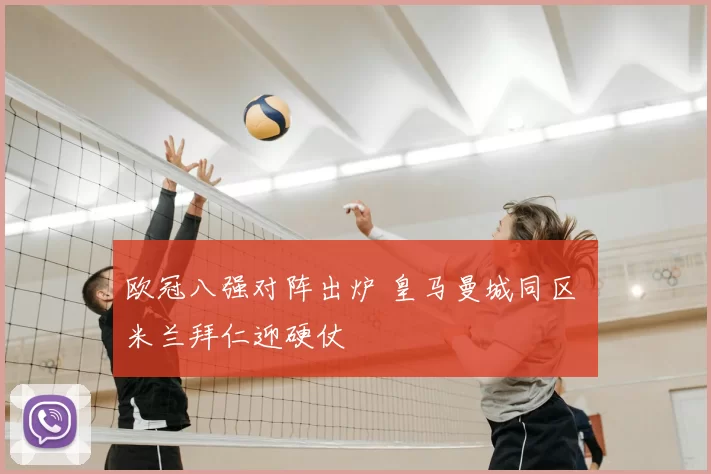 欧冠八强对阵出炉 皇马曼城同区 米兰拜仁迎硬仗