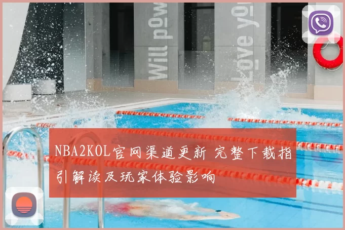 NBA2KOL官网渠道更新 完整下载指引解读及玩家体验影响