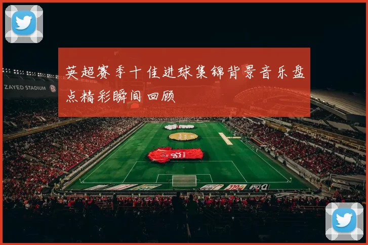 英超赛季十佳进球集锦背景音乐盘点精彩瞬间回顾