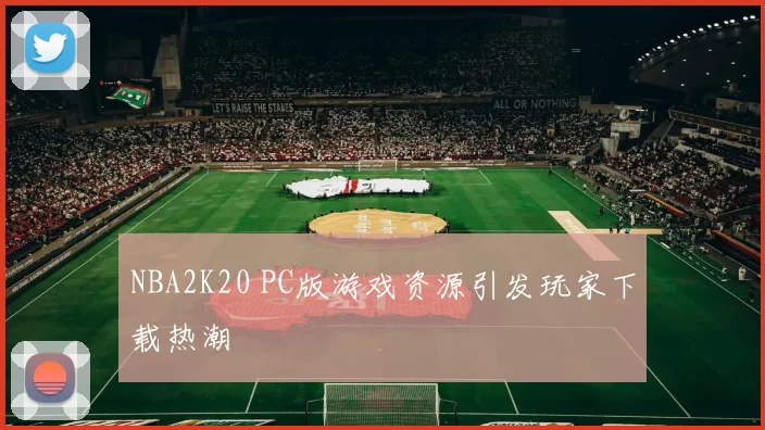 NBA2K20 PC版游戏资源引发玩家下载热潮