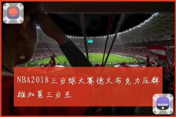 NBA2018三分球大赛德文布克力压群雄加冕三分王