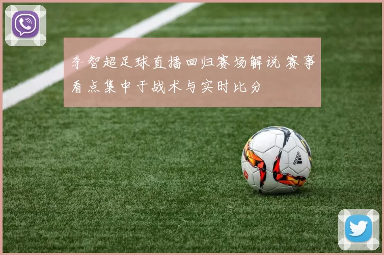 李智超足球直播回归赛场解说 赛事看点集中于战术与实时比分