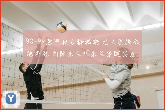 98-99意甲积分榜揭晓 尤文图斯领跑夺冠 国际米兰AC米兰紧随其后