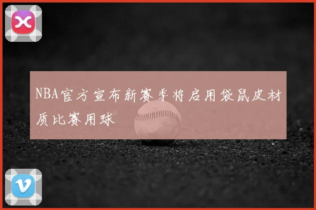 NBA官方宣布新赛季将启用袋鼠皮材质比赛用球