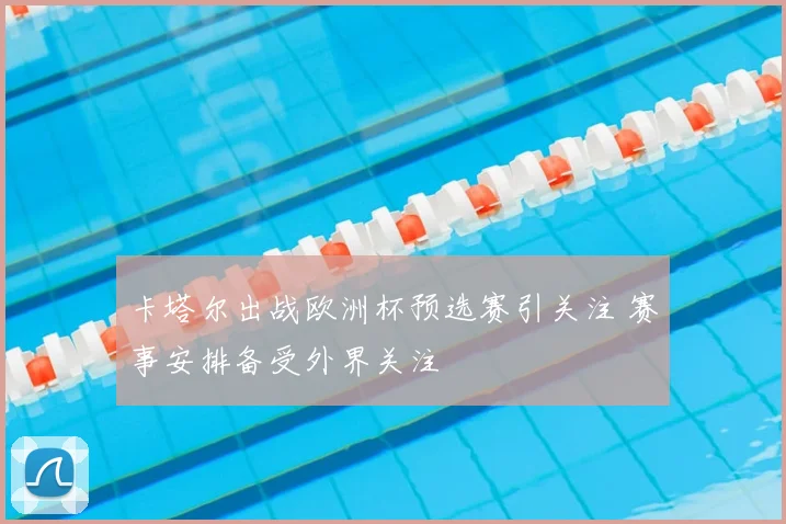 卡塔尔出战欧洲杯预选赛引关注 赛事安排备受外界关注