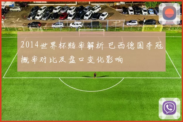 2014世界杯赔率解析 巴西德国夺冠概率对比及盘口变化影响