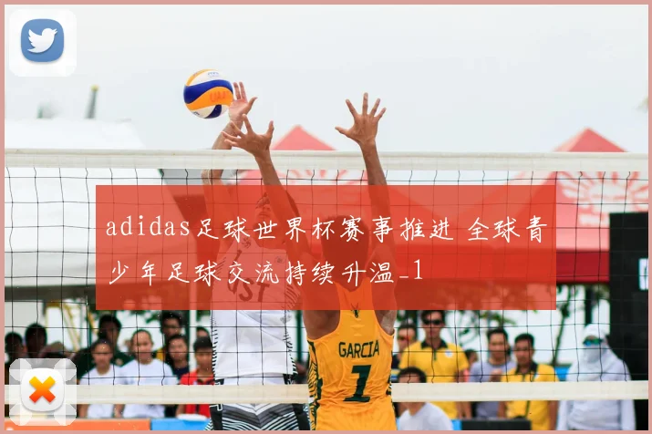 adidas足球世界杯赛事推进 全球青少年足球交流持续升温_1