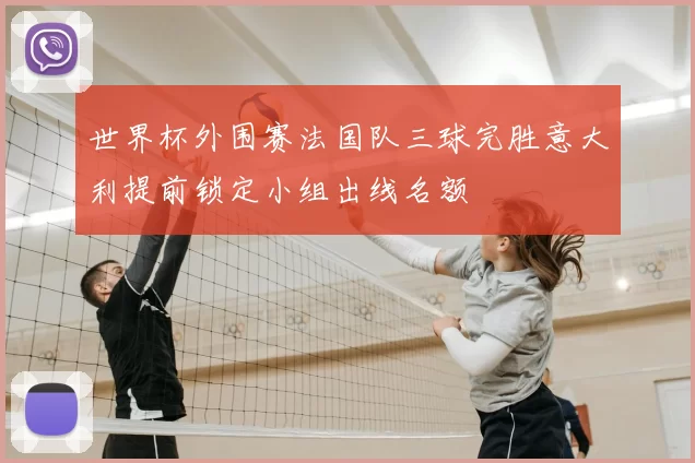 世界杯外围赛法国队三球完胜意大利提前锁定小组出线名额